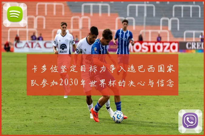 卡多佐坚定目标力争入选巴西国家队参加2030年世界杯的决心与信念