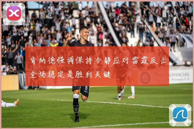 肯纳德强调保持冷静应对雷霆反击全场稳定是胜利关键