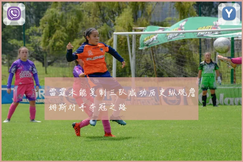 雷霆未能复制三队成功历史纵观詹姆斯对手夺冠之路