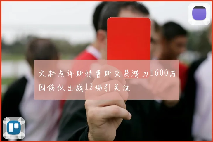 文胖点评斯特鲁斯交易潜力1600万因伤仅出战12场引关注